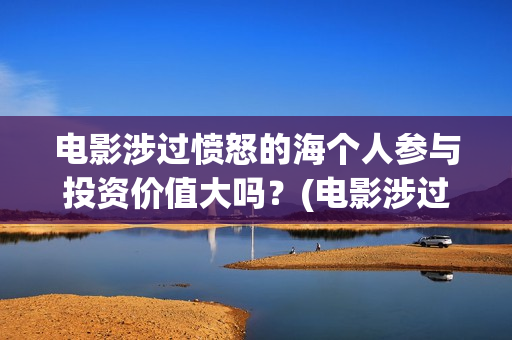 电影涉过愤怒的海个人参与投资价值大吗？(电影涉过愤怒的河的内容)