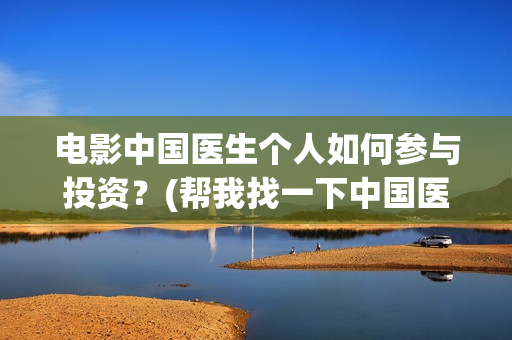电影中国医生个人如何参与投资？(帮我找一下中国医生电影)