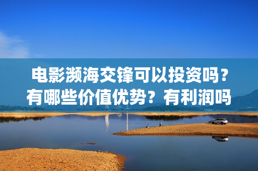 电影濒海交锋可以投资吗？有哪些价值优势？有利润吗？(电影濒海交锋可以播放吗)