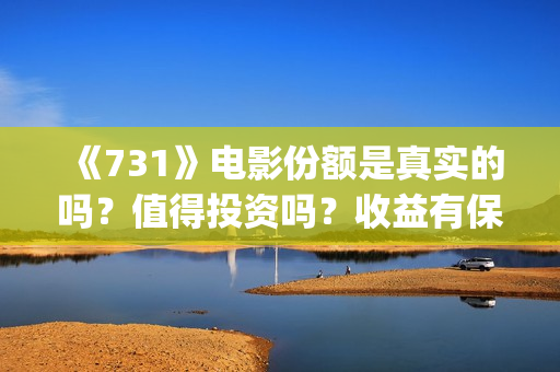 《731》电影份额是真实的吗？值得投资吗？收益有保障吗？(731票房)