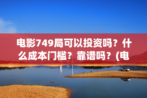 电影749局可以投资吗？什么成本门槛？靠谱吗？(电影749局上映时间)
