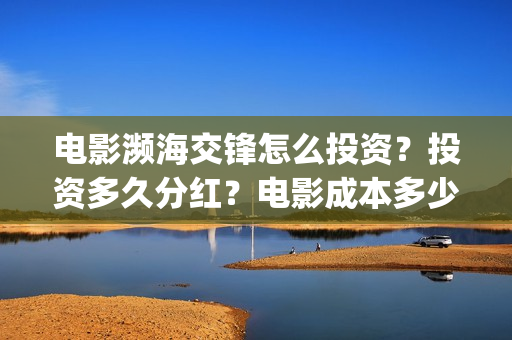 电影濒海交锋怎么投资？投资多久分红？电影成本多少？(濒海交锋电影是不是真实事件)