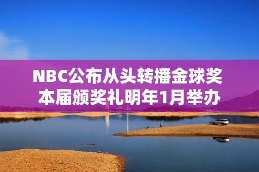 NBC公布从头转播金球奖 本届颁奖礼明年1月举办 NBC公布从头转播金球奖 本届颁奖礼明年1月举办