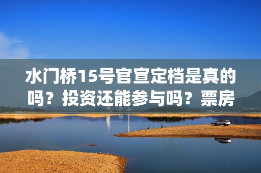 水门桥15号官宣定档是真的吗？投资还能参与吗？票房会受疫情影响吗？(水门桥 官宣)