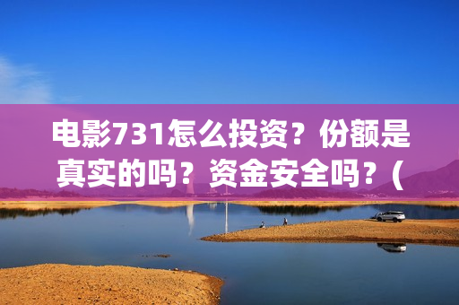 电影731怎么投资?份额是真实的吗?资金安全吗?(731电影可以投资吗) 电影731怎么投资?份额是真实的吗?资金安全吗?(731电影可以投资吗)