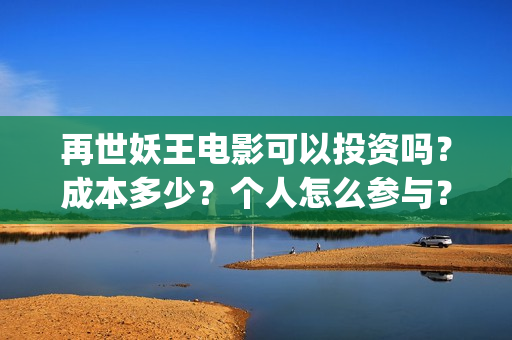 再世妖王电影可以投资吗？成本多少？个人怎么参与？(再世妖王电影海报)
