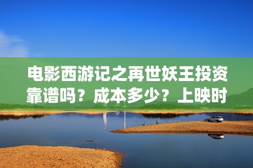 电影西游记之再世妖王投资靠谱吗？成本多少？上映时间(西游记之再现)