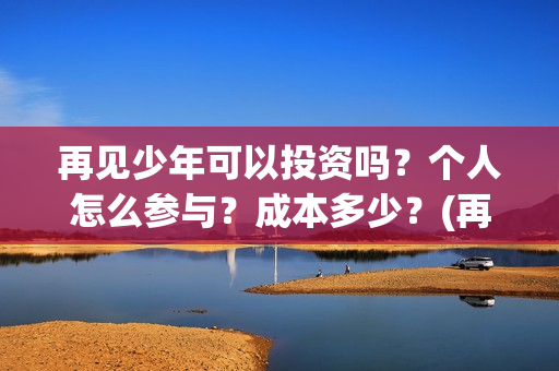 再见少年可以投资吗？个人怎么参与？成本多少？(再见少年怎么没上映)