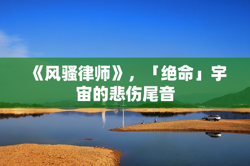 《风骚律师》，「绝命」宇宙的悲伤尾音