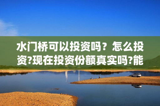 水门桥可以投资吗？怎么投资?现在投资份额真实吗?能有多少票房？(水门桥投资成本是多少)