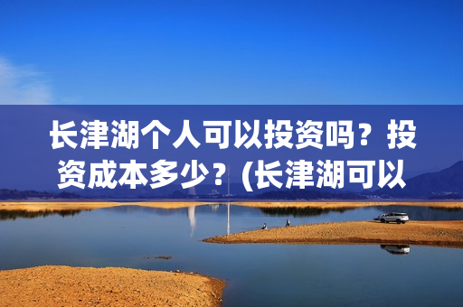 长津湖个人可以投资吗？投资成本多少？(长津湖可以去吗)