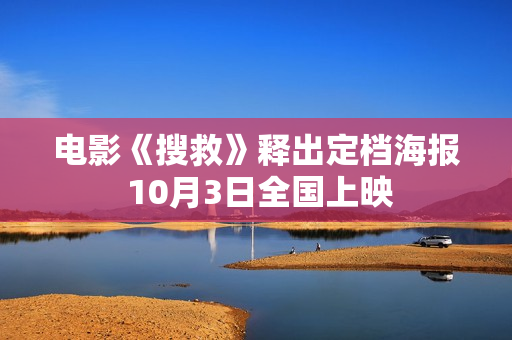 电影《搜救》释出定档海报 10月3日全国上映 电影《搜救》释出定档海报 10月3日全国上映