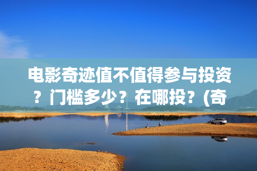 电影奇迹值不值得参与投资？门槛多少？在哪投？(奇迹电影影评)