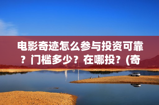电影奇迹怎么参与投资可靠？门槛多少？在哪投？(奇迹这部电影是什么)