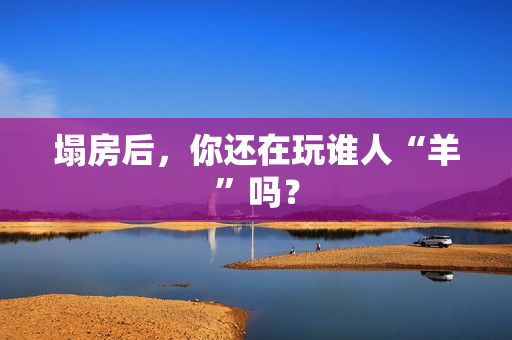 塌房后，你还在玩谁人“羊”吗？