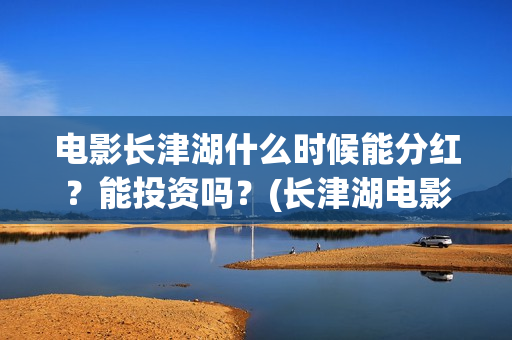 电影长津湖什么时候能分红？能投资吗？(长津湖电影叫什么)