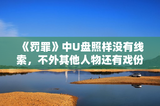 《罚罪》中U盘照样没有线索，不外其他人物还有戏份，就看结束怎样做了