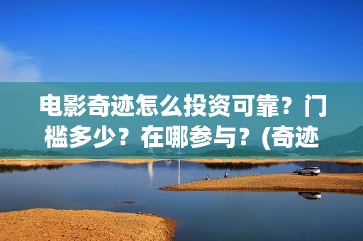 电影奇迹怎么投资可靠？门槛多少？在哪参与？(奇迹电影带字幕)