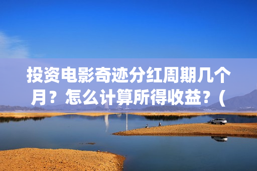 投资电影奇迹分红周期几个月？怎么计算所得收益？(电影奇迹是什么题材)