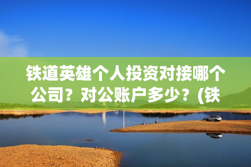 铁道英雄个人投资对接哪个公司？对公账户多少？(铁道英雄成本)