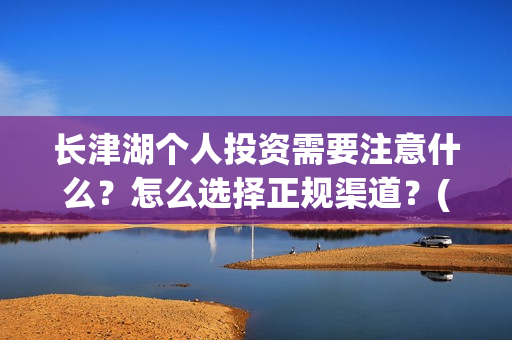 长津湖个人投资需要注意什么？怎么选择正规渠道？(长津湖投资收益有多少)