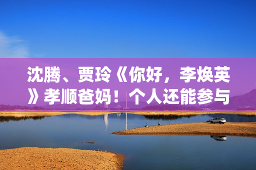 沈腾、贾玲《你好，李焕英》孝顺爸妈！个人还能参与投资吗？​(沈腾贾玲mv)