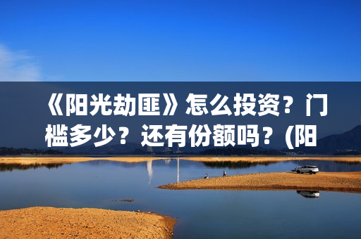 《阳光劫匪》怎么投资？门槛多少？还有份额吗？(阳光劫匪 彩蛋)