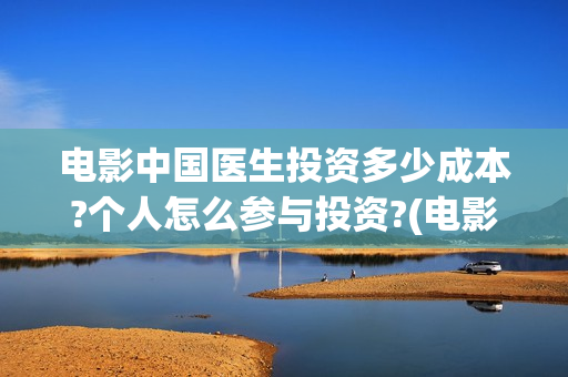 电影中国医生投资多少成本?个人怎么参与投资?(电影中国医生遭投诉)