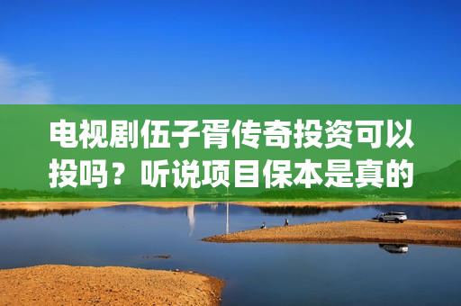 电视剧伍子胥传奇投资可以投吗？听说项目保本是真的吗？(伍子胥传奇最新进展)