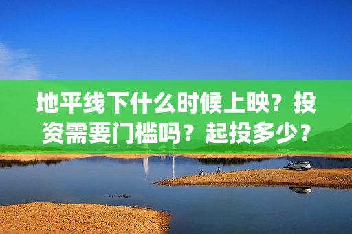 地平线下什么时候上映？投资需要门槛吗？起投多少？(地平线什么时候出的apex)