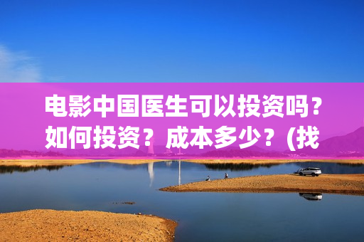 电影中国医生可以投资吗？如何投资？成本多少？(找电影中国医生)