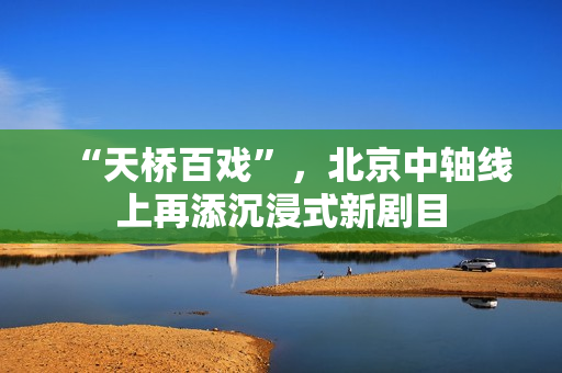 “天桥百戏”，北京中轴线上再添沉浸式新剧目