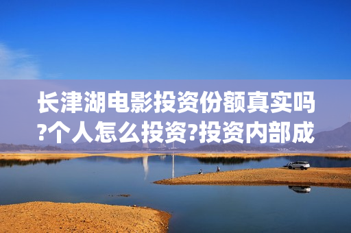 长津湖电影投资份额真实吗?个人怎么投资?投资内部成本多少?(长津湖电影投资方有哪些)