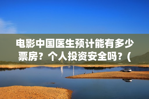 电影中国医生预计能有多少票房？个人投资安全吗？(播放电影中国医生)