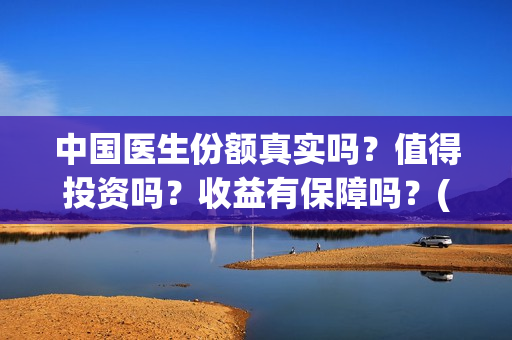 中国医生份额真实吗？值得投资吗？收益有保障吗？(中国医生数量)