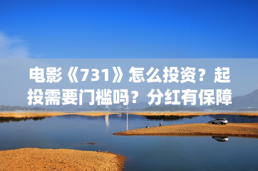 电影《731》怎么投资？起投需要门槛吗？分红有保障吗？(731部队电影是怎么拍出来的)
