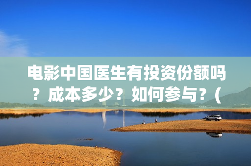 电影中国医生有投资份额吗？成本多少？如何参与？(电影中国医生是真实事件吗)