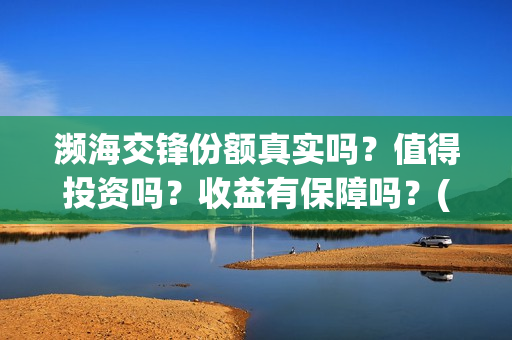 濒海交锋份额真实吗？值得投资吗？收益有保障吗？(濒海交锋都谁投资了)