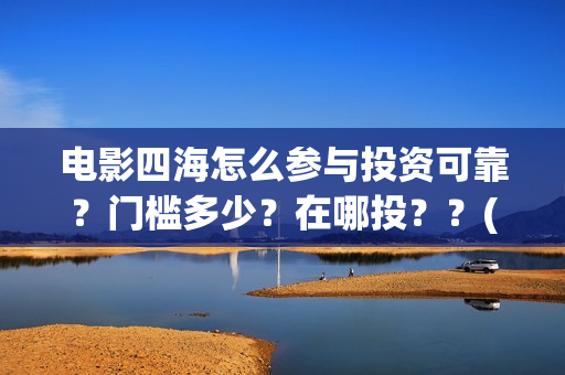 电影四海怎么参与投资可靠？门槛多少？在哪投？？(电影四海怎么投资)
