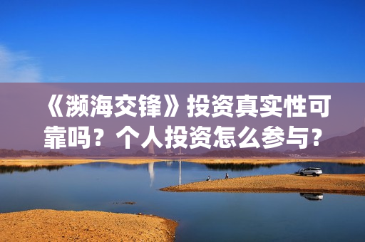 《濒海交锋》投资真实性可靠吗？个人投资怎么参与？如何避免投资骗局？(濒海交锋什么时候上映?怎么参与投资电影)