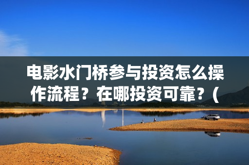 电影水门桥参与投资怎么操作流程？在哪投资可靠？(水门桥谁拍的)