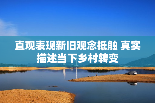 直观表现新旧观念抵触 真实描述当下乡村转变
