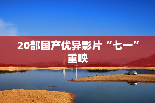 20部国产优异影片“七一”重映