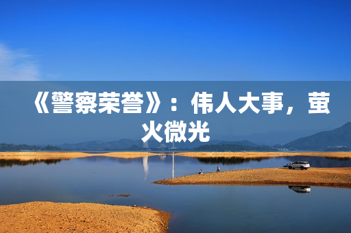 《警察荣誉》：伟人大事，萤火微光