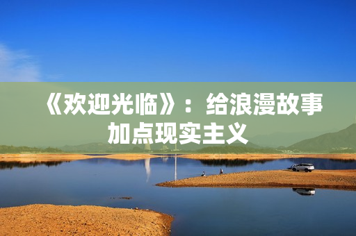 《欢迎光临》：给浪漫故事加点现实主义