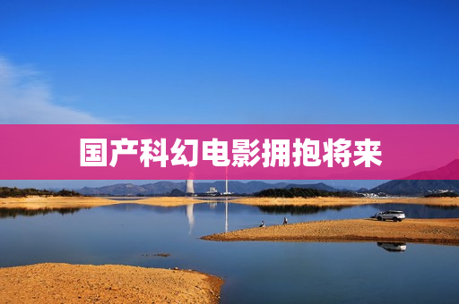 国产科幻电影拥抱将来