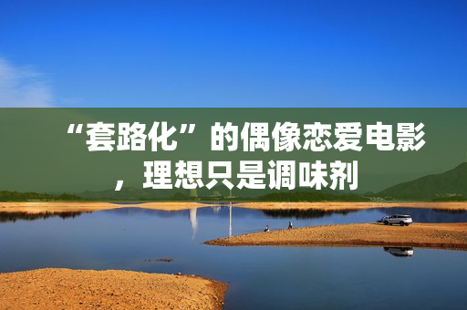 “套路化”的偶像恋爱电影，理想只是调味剂