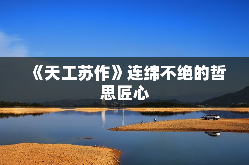 《天工苏作》连绵不绝的哲思匠心