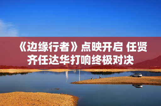 《边缘行者》点映开启 任贤齐任达华打响终极对决