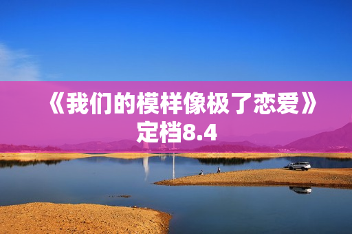 《我们的模样像极了恋爱》定档8.4